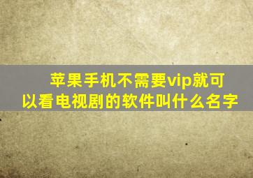 苹果手机不需要vip就可以看电视剧的软件叫什么名字