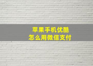 苹果手机优酷怎么用微信支付