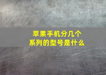 苹果手机分几个系列的型号是什么