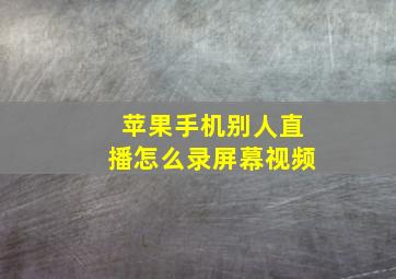 苹果手机别人直播怎么录屏幕视频