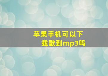 苹果手机可以下载歌到mp3吗