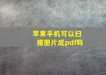 苹果手机可以扫描图片成pdf吗