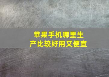 苹果手机哪里生产比较好用又便宜