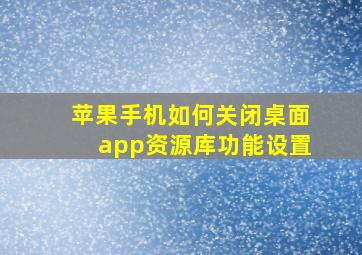 苹果手机如何关闭桌面app资源库功能设置