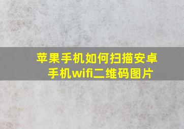 苹果手机如何扫描安卓手机wifi二维码图片