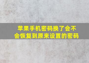 苹果手机密码换了会不会恢复到原来设置的密码