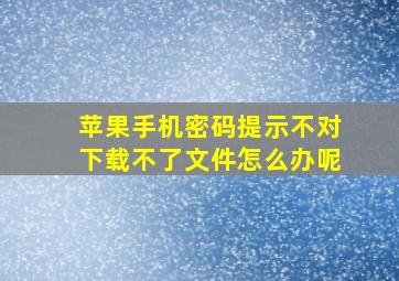 苹果手机密码提示不对下载不了文件怎么办呢