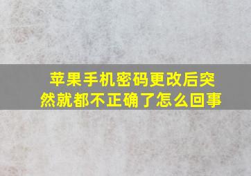 苹果手机密码更改后突然就都不正确了怎么回事