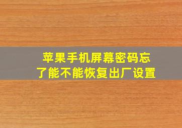 苹果手机屏幕密码忘了能不能恢复出厂设置