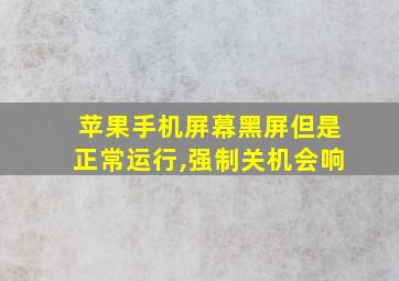 苹果手机屏幕黑屏但是正常运行,强制关机会响