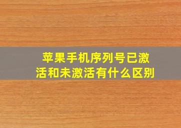 苹果手机序列号已激活和未激活有什么区别