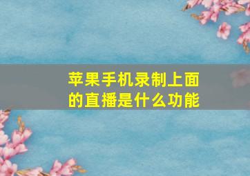 苹果手机录制上面的直播是什么功能