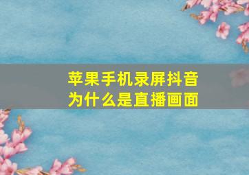 苹果手机录屏抖音为什么是直播画面