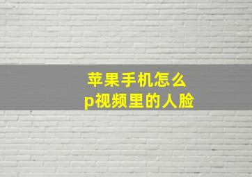 苹果手机怎么p视频里的人脸