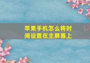 苹果手机怎么将时间设置在主屏幕上