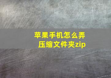 苹果手机怎么弄压缩文件夹zip