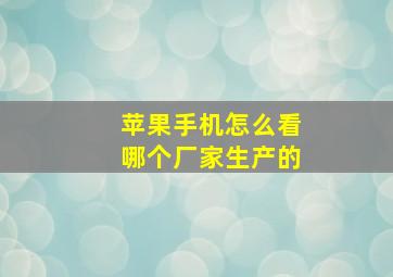 苹果手机怎么看哪个厂家生产的