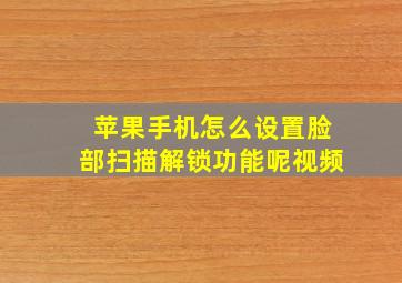 苹果手机怎么设置脸部扫描解锁功能呢视频