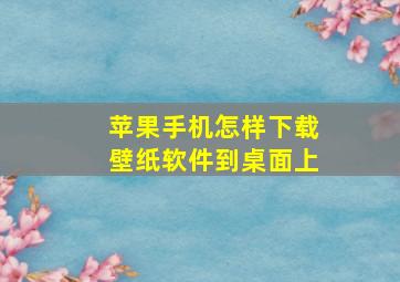 苹果手机怎样下载壁纸软件到桌面上