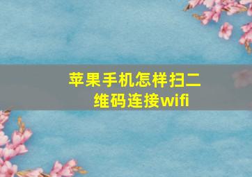 苹果手机怎样扫二维码连接wifi