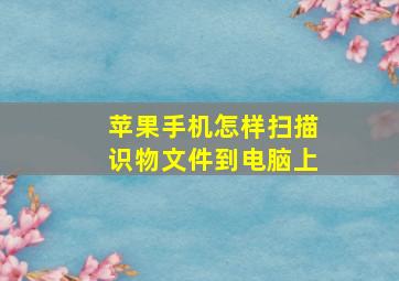 苹果手机怎样扫描识物文件到电脑上