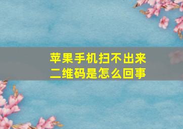 苹果手机扫不出来二维码是怎么回事