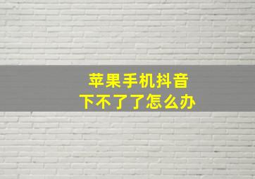 苹果手机抖音下不了了怎么办