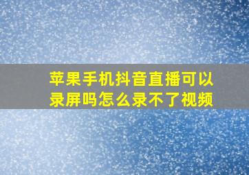 苹果手机抖音直播可以录屏吗怎么录不了视频