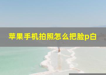 苹果手机拍照怎么把脸p白