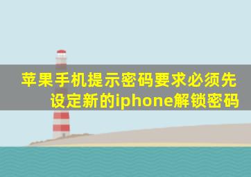 苹果手机提示密码要求必须先设定新的iphone解锁密码