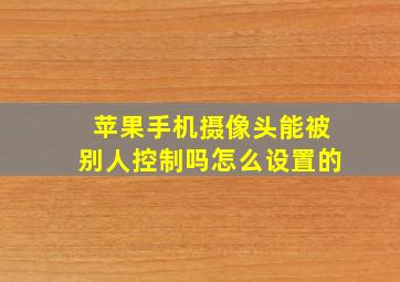 苹果手机摄像头能被别人控制吗怎么设置的