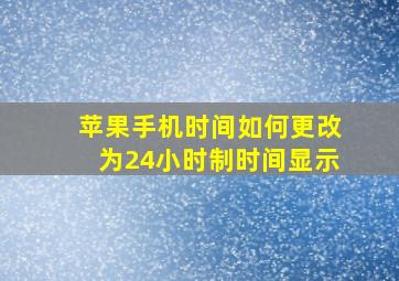 苹果手机时间如何更改为24小时制时间显示