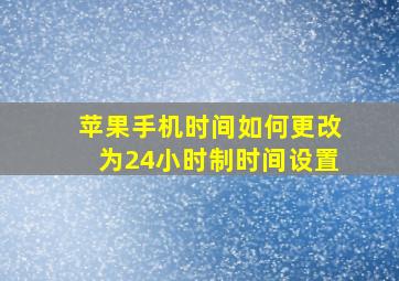 苹果手机时间如何更改为24小时制时间设置