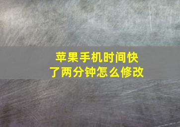 苹果手机时间快了两分钟怎么修改