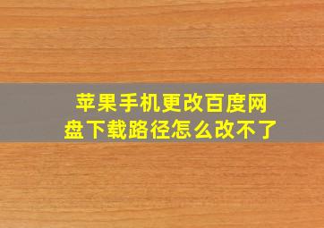 苹果手机更改百度网盘下载路径怎么改不了