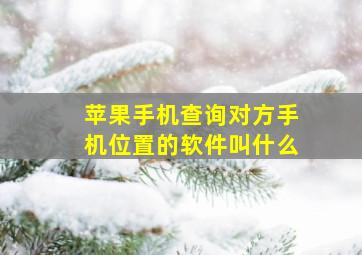 苹果手机查询对方手机位置的软件叫什么