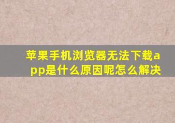 苹果手机浏览器无法下载app是什么原因呢怎么解决