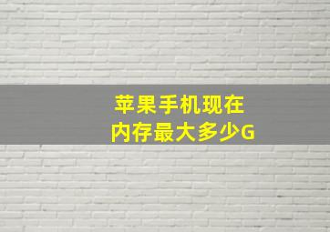 苹果手机现在内存最大多少G