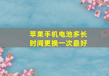 苹果手机电池多长时间更换一次最好