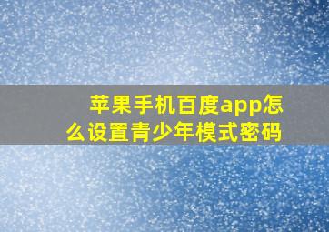 苹果手机百度app怎么设置青少年模式密码