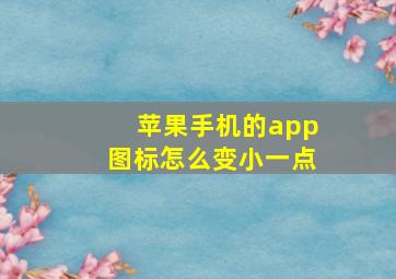 苹果手机的app图标怎么变小一点