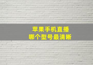 苹果手机直播哪个型号最清晰