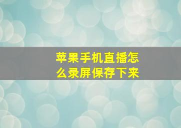 苹果手机直播怎么录屏保存下来