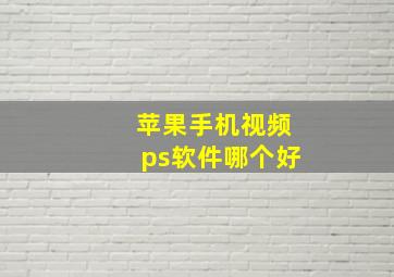 苹果手机视频ps软件哪个好