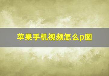 苹果手机视频怎么p图