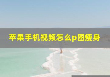 苹果手机视频怎么p图瘦身