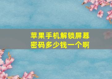 苹果手机解锁屏幕密码多少钱一个啊