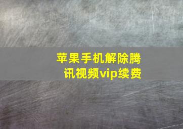 苹果手机解除腾讯视频vip续费