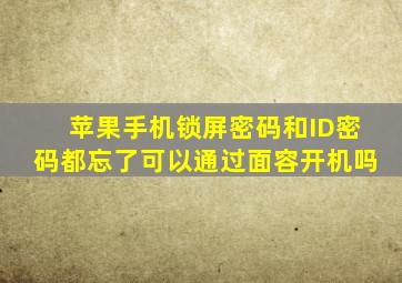 苹果手机锁屏密码和ID密码都忘了可以通过面容开机吗