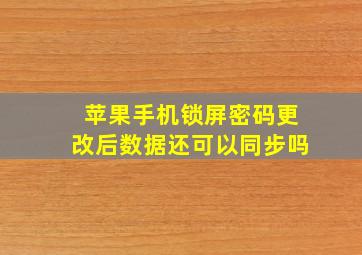 苹果手机锁屏密码更改后数据还可以同步吗